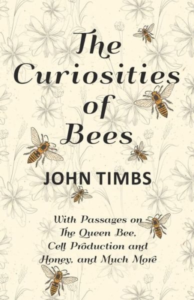 Cover for John Timbs · The Curiosities of Bees - With Passages on the Queen Bee, Cell Production and Honey, and Much More (Paperback Book) (2018)