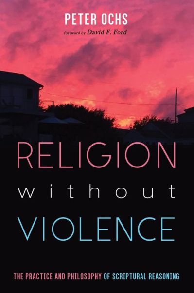 Religion without Violence: The Practice and Philosophy of Scriptural Reasoning - Peter Ochs - Books - Cascade Books - 9781532638930 - November 18, 2019