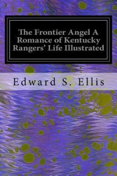 Cover for Edward S Ellis · The Frontier Angel A Romance of Kentucky Rangers' Life Illustrated (Paperback Book) (2016)