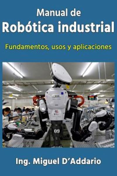 Cover for Ing Miguel D'Addario · Manual de robótica industrial : Fundamentos, usos y aplicaciones (Taschenbuch) (2016)