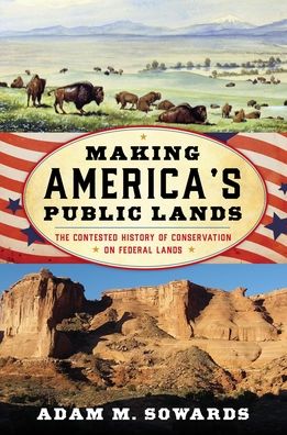 Making America's Public Lands: The Contested History of Conservation on Federal Lands - Adam M. Sowards - Livros - Bloomsbury Publishing Plc - 9781538199930 - 15 de agosto de 2024