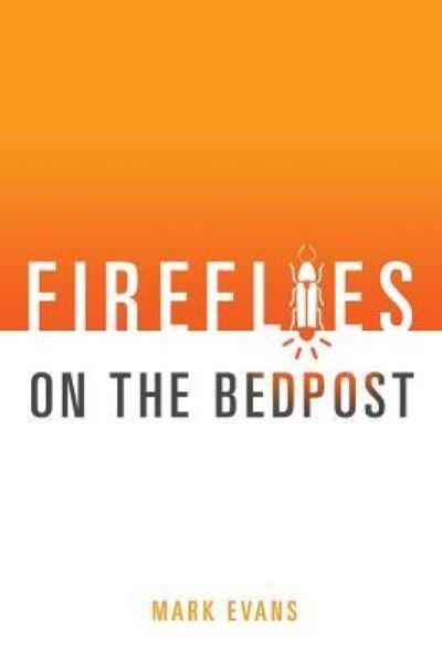 Fireflies On The Bedpost - Mark Evans - Kirjat - Createspace Independent Publishing Platf - 9781539783930 - maanantai 9. tammikuuta 2017
