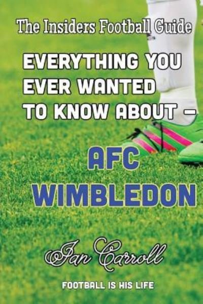Cover for Ian Carroll · Everything You Ever Wanted to Know About - AFC Wimbledon (Paperback Book) (2016)