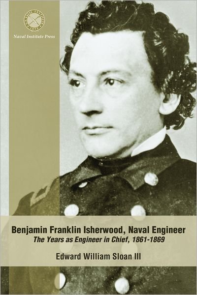 Cover for Sloan · Benjamin Franklin Isherwood Naval Engineer: The Years as Engineer in Chief, 18611869 (Paperback Book) (2012)
