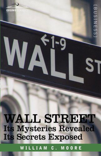 Cover for William C. Moore · Wall Street: Its Mysteries Revealed-its Secrets Exposed (Cosimo Classics Business) (Hardcover Book) (2007)
