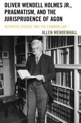 Oliver Wendell Holmes Jr., Pragmatism, and the Jurisprudence of Agon: Aesthetic Dissent and the Common Law - Allen Mendenhall - Books - Bucknell University Press - 9781611487930 - June 15, 2018
