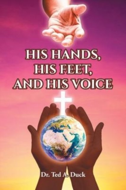 Cover for Ted A. Duck · His Hands, His Feet, and His Voice (Paperback Book) (2022)