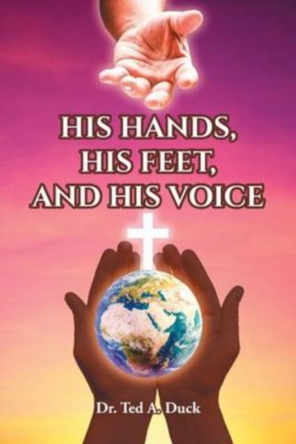 His Hands, His Feet, and His Voice - Ted A. Duck - Books - Covenant Books - 9781638853930 - February 3, 2022