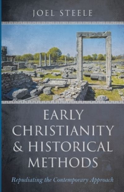 Cover for Joel Steele · Early Christianity and Historical Methods: Repudiating the Contemporary Approach (Paperback Book) (2021)
