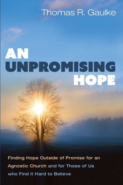Cover for Thomas R Gaulke · An Unpromising Hope: Finding Hope Outside of Promise for an Agnostic Church and for Those of Us Who Find It Hard to Believe (Paperback Book) (2021)