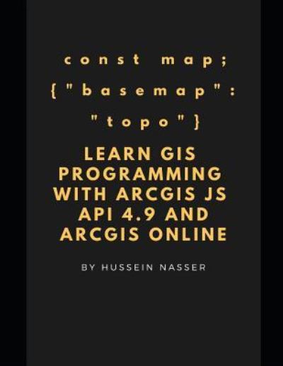 Learn GIS Programming with ArcGIS for Javascript API 4.x and ArcGIS Online: Learn GIS programming by building an engaging web map application, works on mobile or the web - Hussein Nasser - Bøger - Independently Published - 9781731503930 - 5. december 2018
