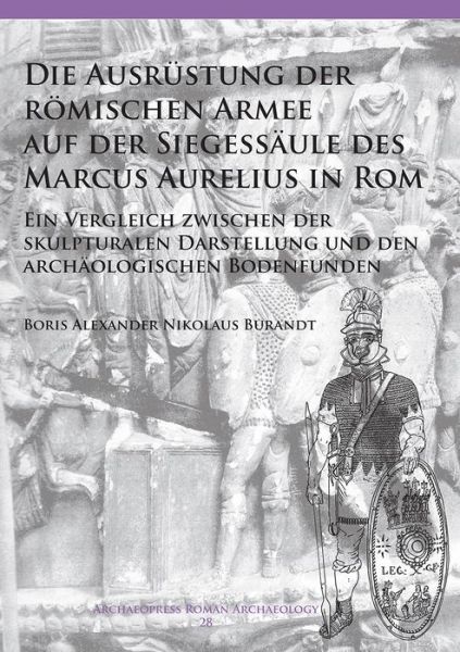 Cover for Boris Alexander Nikolaus Burandt · Die Ausrustung der romischen Armee auf der Siegessaule des Marcus Aurelius in Rom: Ein Vergleich zwischen der skulpturalen Darstellung und den archaologischen Bodenfunden - Archaeopress Roman Archaeology (Paperback Book) (2017)