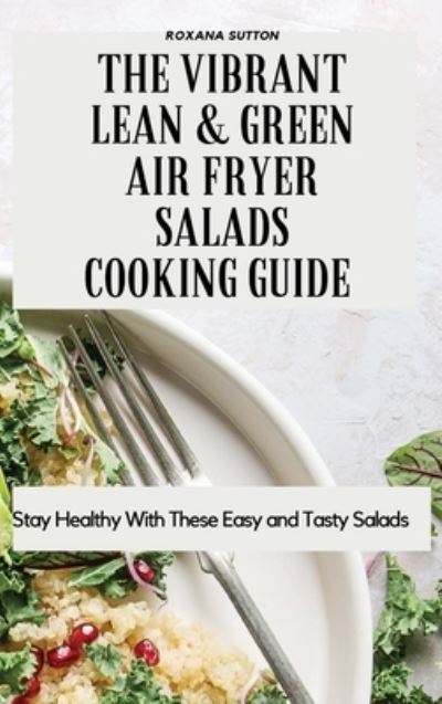 Cover for Roxana Sutton · The Vibrant Lean and Green Air Fryer Salads Cooking Guide: Stay Healthy with These Easy and Tasty Salads (Hardcover Book) (2021)