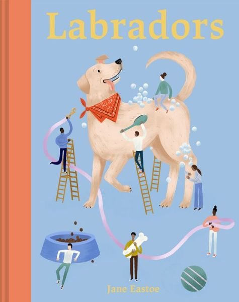 Cover for Jane Eastoe · Labradors: What labradors want: in their own words, woofs and wags - Illustrated Dog Care (Inbunden Bok) (2022)