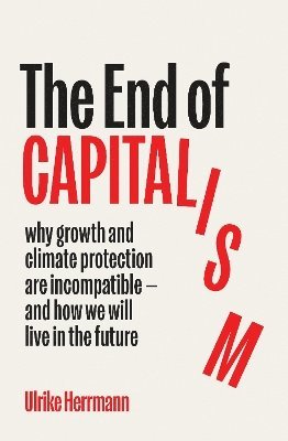 Cover for Ulrike Herrmann · The End of Capitalism: why growth and climate protection are incompatible — and how we will live in the future (Hardcover Book) (2025)