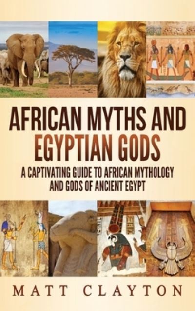 Cover for Matt Clayton · African Myths and Egyptian Gods: A Captivating Guide to African Mythology and Gods of Ancient Egypt (Hardcover Book) (2020)