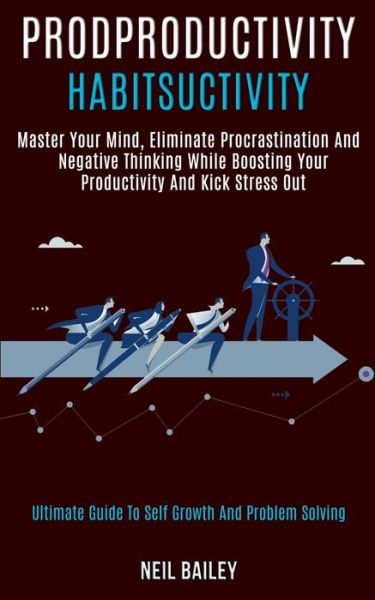 Cover for Neil Bailey · Productivity Habits: Master Your Mind, Eliminate Procrastination and Negative Thinking While Boosting Your Productivity and Kick Stress Out (Ultimate Guide to Self Growth and Problem Solving) (Paperback Book) (2020)