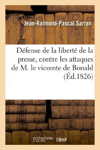 Cover for Sarran-j-r-p · Defense De La Liberte De La Presse, Contre Les Attaques De M. Le Vicomte De Bonald (Paperback Book) [French edition] (2013)