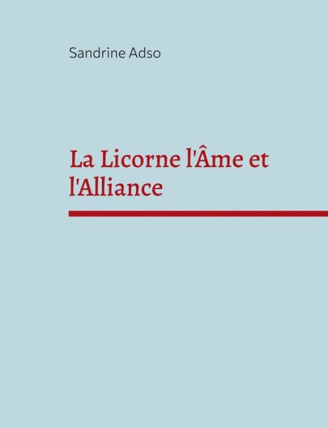 La Licorne l'Ame et l'Alliance - Sandrine Adso - Books - Books on Demand - 9782322405930 - April 7, 2022