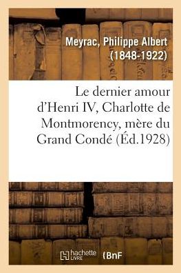 Cover for Philippe Albert Meyrac · Le Dernier Amour d'Henri IV, Charlotte de Montmorency, Mere Du Grand Conde (Paperback Book) (2018)