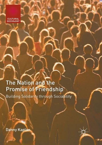 Cover for Danny Kaplan · The Nation and the Promise of Friendship: Building Solidarity through Sociability - Cultural Sociology (Paperback Book) [Softcover reprint of the original 1st ed. 2018 edition] (2018)