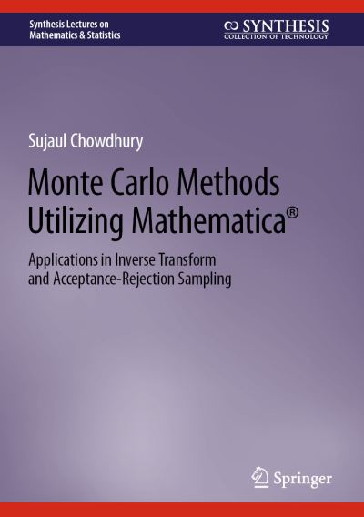 Cover for Sujaul Chowdhury · Monte Carlo Methods Utilizing Mathematica®: Applications in Inverse Transform and Acceptance-Rejection Sampling - Synthesis Lectures on Mathematics &amp; Statistics (Hardcover Book) [2023 edition] (2023)