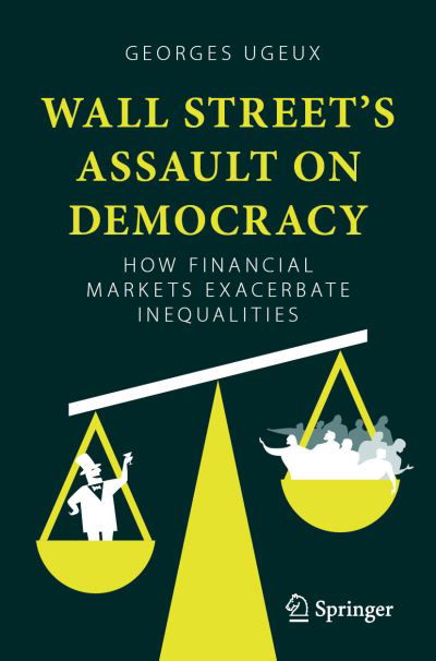 Georges Ugeux · Wall Street’s Assault on Democracy: How Financial Markets Exacerbate Inequalities (Paperback Book) [1st ed. 2023 edition] (2023)