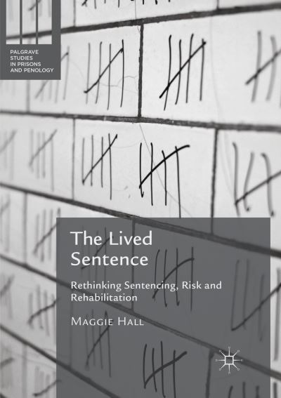 Cover for Maggie Hall · The Lived Sentence: Rethinking Sentencing, Risk and Rehabilitation - Palgrave Studies in Prisons and Penology (Paperback Book) [Softcover reprint of the original 1st ed. 2016 edition] (2018)
