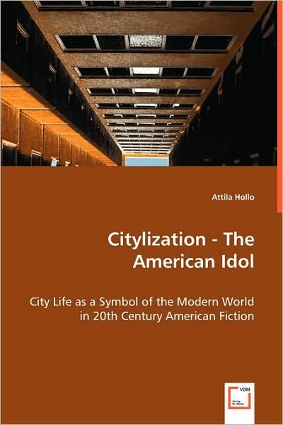 Cover for Attila Hollo · Citylization - the American Idol: City Life As a Symbol of the Modern World in 20th Century American Fiction (Paperback Book) (2008)