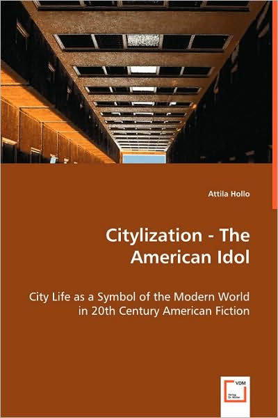 Cover for Attila Hollo · Citylization - the American Idol: City Life As a Symbol of the Modern World in 20th Century American Fiction (Pocketbok) (2008)