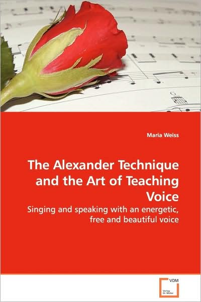 The Alexander Technique and the Art of Teaching Voice: Singing and Speaking with an Energetic, Free and Beautiful Voice - Maria Weiss - Książki - VDM Verlag Dr. Müller - 9783639122930 - 5 marca 2009