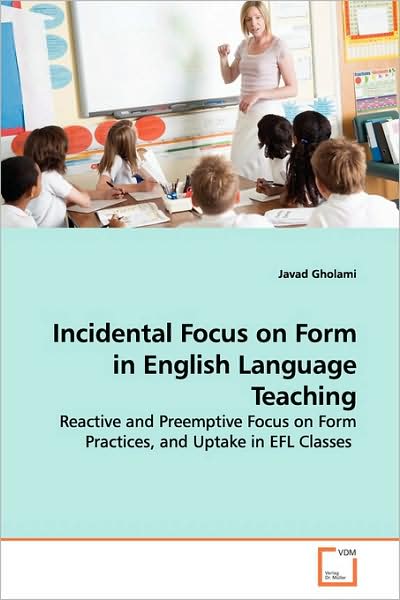 Cover for Javad Gholami · Incidental Focus on Form in English Language Teaching: Reactive and Preemptive Focus on Form Practices, and Uptake in Efl Classes (Paperback Book) (2009)
