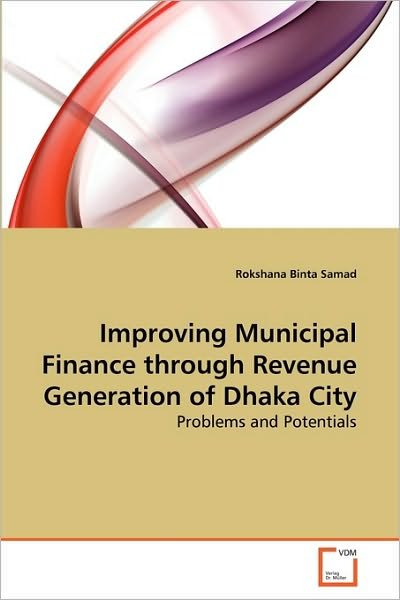 Improving Municipal Finance Through Revenue Generation of Dhaka City: Problems and Potentials - Rokshana Binta Samad - Books - VDM Verlag Dr. Müller - 9783639276930 - July 22, 2010