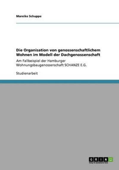 Cover for Mareike Schuppe · Die Organisation von genossenschaftlichem Wohnen im Modell der Dachgenossenschaft: Am Fallbeispiel der Hamburger Wohnungsbaugenossenschaft SCHANZE E.G. (Paperback Book) [German edition] (2008)