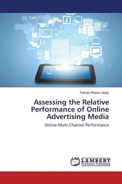 Assessing the Relative Performance of Online Advertising Media - Ribeiro Alves Tomas - Libros - LAP Lambert Academic Publishing - 9783659711930 - 22 de mayo de 2015