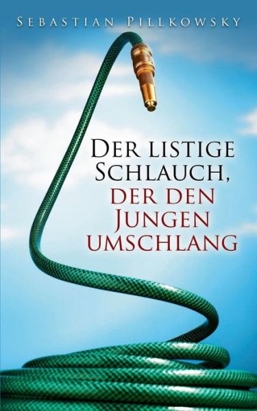 Cover for Sebastian Pillkowsky · Der Listige Schlauch, Der den Jungen Umschlang (Paperback Book) [German edition] (2015)