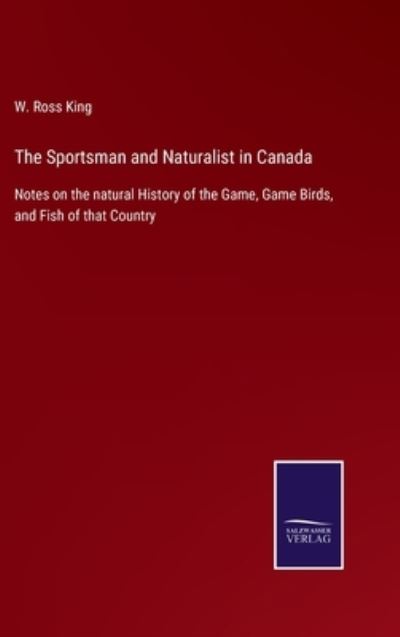 Cover for W. Ross King · The Sportsman and Naturalist in Canada (Hardcover Book) (2022)