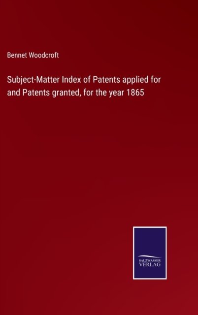 Cover for Bennet Woodcroft · Subject-Matter Index of Patents applied for and Patents granted, for the year 1865 (Gebundenes Buch) (2022)