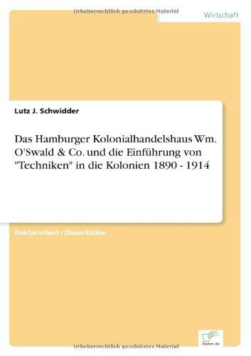 Das Hamburger Kolonialhandelshaus Wm. O'Swald & Co. und die Einfuhrung von Techniken in die Kolonien 1890 - 1914 - Lutz J Schwidder - Książki - Diplom.de - 9783838691930 - 21 grudnia 2005