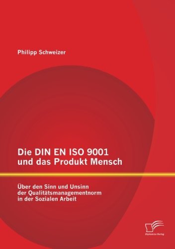 Cover for Philipp Schweizer · Die DIN EN ISO 9001 und das Produkt Mensch: UEber den Sinn und Unsinn der Qualitatsmanagementnorm in der Sozialen Arbeit (Paperback Book) [German edition] (2012)