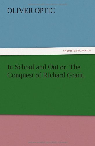 In School and out Or, the Conquest of Richard Grant. - Oliver Optic - Books - TREDITION CLASSICS - 9783847217930 - December 13, 2012