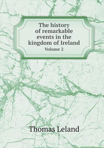 Cover for Thomas Leland · The History of Remarkable Events in the Kingdom of Ireland Volume 2 (Paperback Book) (2013)