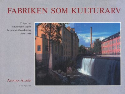 Cover for Annika Alzén · Kulturhistoriskt bibliotek: Fabriken som kulturarv : frågan om industrilandskapets bevarande i Norrköpi (Map) (1996)