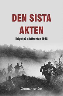 Cover for Gunnar Artéus · Den sista akten : Kriget på västfronten 1918 (Gebundesens Buch) (2017)