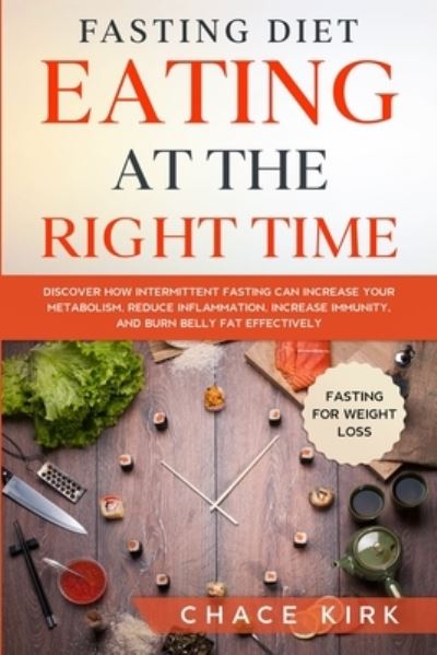 Cover for Chace Kirk · Fasting Diet: Eating At The Right Time - Discover How Intermittent Fasting Can Increase Your Metabolism, Reduce Inflammation, Increase Immunity, And Burn Belly Fat Effectively (Paperback Book) (2023)