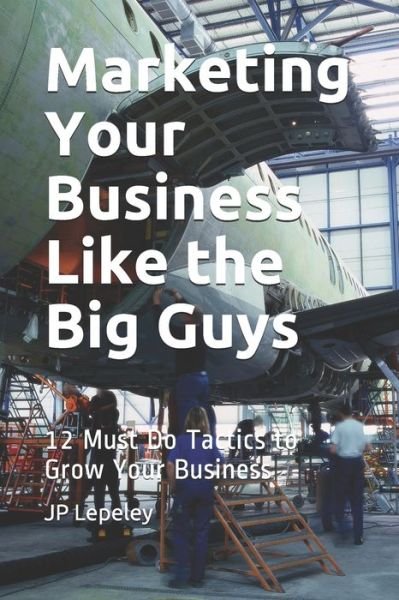 Marketing Your Business Like the Big Guys - Jp Lepeley - Boeken - Independently Published - 9798608188930 - 2 februari 2020