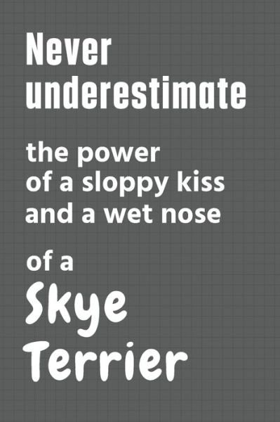 Cover for Wowpooch Press · Never underestimate the power of a sloppy kiss and a wet nose of a Skye Terrier (Pocketbok) (2020)