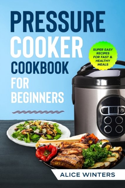 Cover for Alice Winters · Pressure Cooker Cookbook: Super Easy Recipes for Fast &amp; Healthy Meals (Taschenbuch) (2020)
