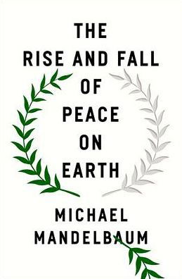 Cover for Mandelbaum, Michael (Professor of Political Science, Professor of Political Science, Johns Hopkins University-SAIS) · The Rise and Fall of Peace on Earth (Hardcover Book) (2019)