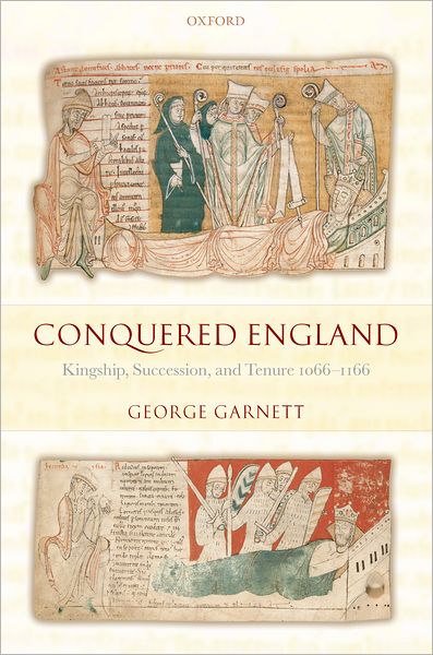 Cover for Garnett, George (Fellow and Tutor in Modern History, St Hugh's College, Oxford) · Conquered England: Kingship, Succession, and Tenure 1066-1166 (Hardcover Book) (2007)